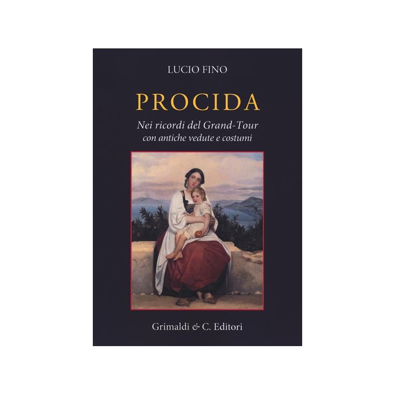 Lucio Fino - PROCIDA, NEI RICORDI DEL GRAND-TOUR CON ANTICHE VEDUTE E COSTUMI - Grimaldi&Co. editori