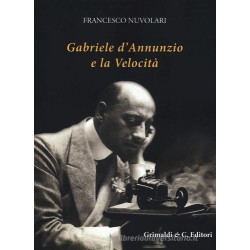 Francesco Nuvolari -GABRIELE D'ANNUNZIO E LA VELOCITA' - grimaldi&co. editori