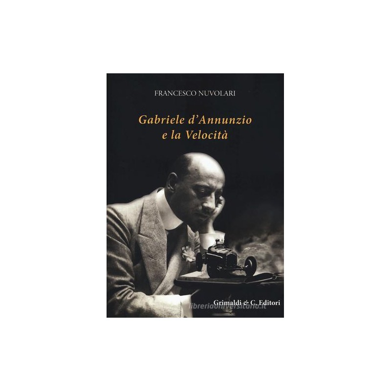 Francesco Nuvolari -GABRIELE D'ANNUNZIO E LA VELOCITA' - grimaldi&co. editori